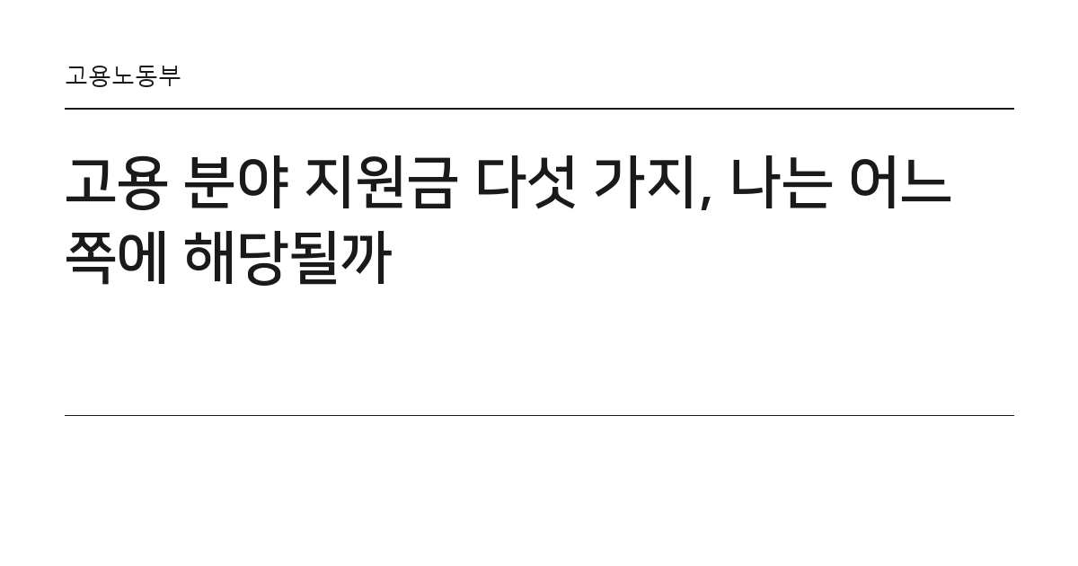 고용 분야 지원금 다섯 가지, 나는 어느 쪽에 해당될까 요약 카드 — 고용노동부