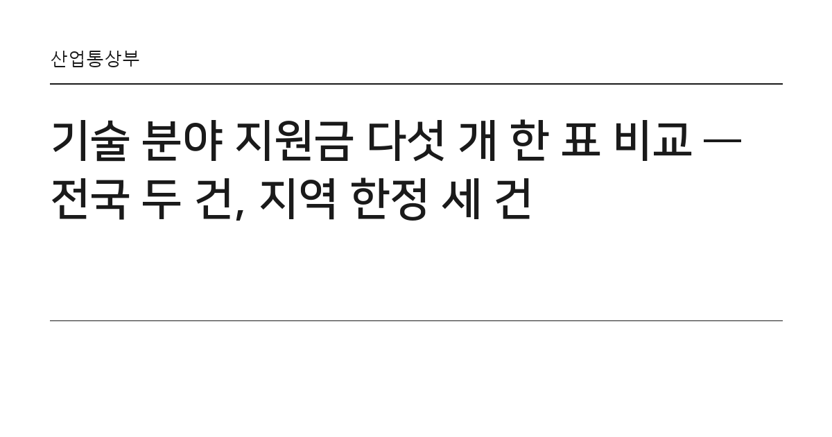 기술 분야 지원금 다섯 개 한 표 비교 — 전국 두 건, 지역 한정 세 건 요약 카드 — 산업통상부
