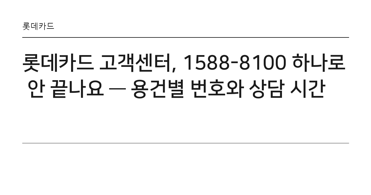 롯데카드 고객센터, 1588-8100 하나로 안 끝나요 — 용건별 번호와 상담 시간 요약 카드 — 롯데카드