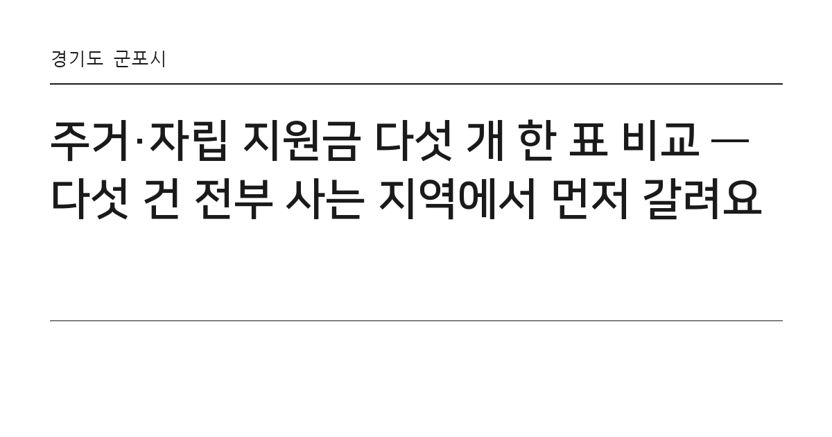 주거·자립 지원금 다섯 개 한 표 비교 — 다섯 건 전부 사는 지역에서 먼저 갈려요 요약 카드 — 경기도 군포시