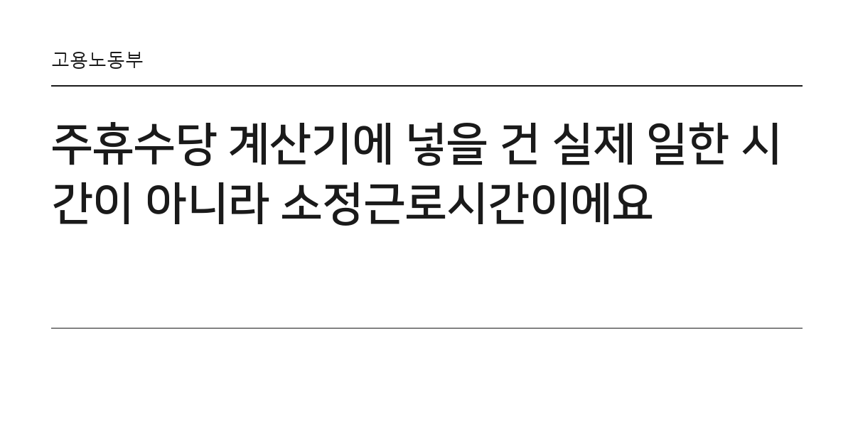주휴수당 계산기에 넣을 건 실제 일한 시간이 아니라 소정근로시간이에요 요약 카드 — 고용노동부