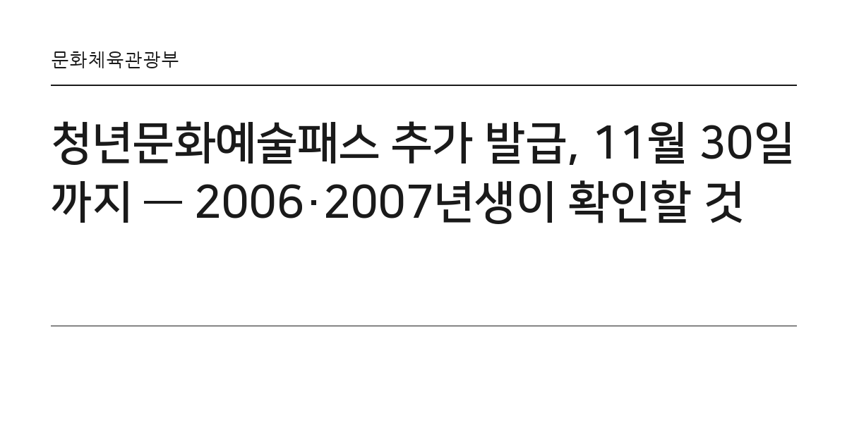 청년문화예술패스 추가 발급, 11월 30일까지 — 2006·2007년생이 확인할 것 요약 카드 — 문화체육관광부