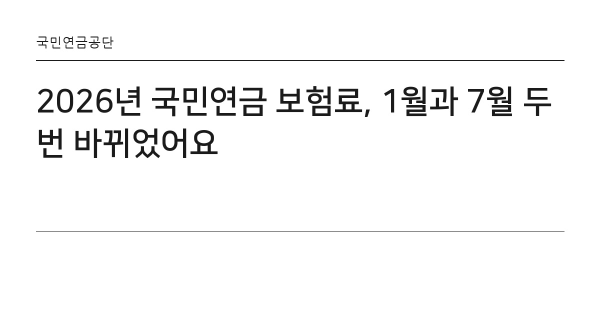 2026년 국민연금 보험료, 1월과 7월 두 번 바뀌었어요 요약 카드 — 국민연금공단