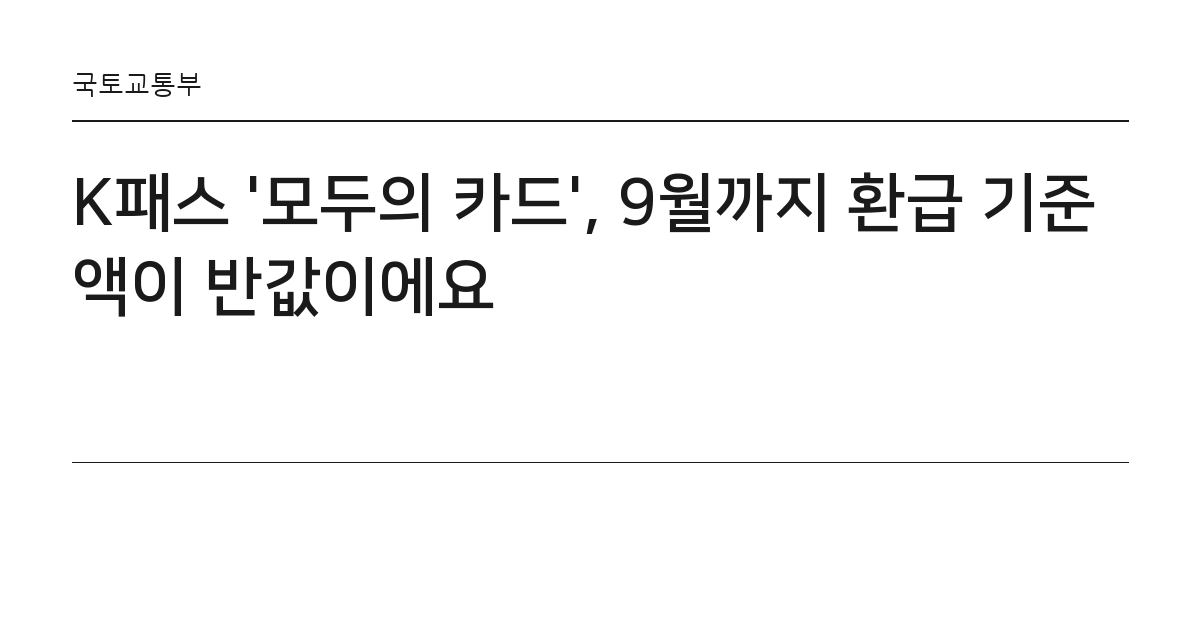 K패스 '모두의 카드', 9월까지 환급 기준액이 반값이에요 요약 카드 — 국토교통부